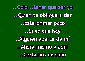 ..Odio ..tener que ser yo
..Quien te obligue a dar
..Este pn'mer paso
..Si es que hay
..Alguien aparte de mi
.Ahora mismo y aquf

..Cortamos en sano l