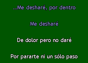 ..Me deshar6., por dentro
Me deshaw

De dolor pero no dan

Por pararte ni un sdlo paso