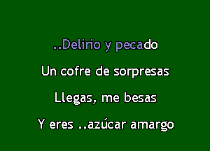 ..Delirio y pecado
Un cofre de sorpresas

Llegas, me besas

Y eres ..azdcar amargo