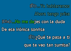 (Ely

(Ella)t..No me dejes con la duda

De esa irdnica sonrisa

(EUthuc'e te pasa a ti

que te veo tan sumisa?