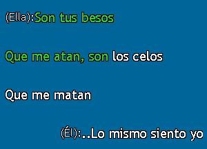 (Ella)ISon tus besos

Que me atan, son los celos

Que me matan

(9)1..Lo mismo siento yo