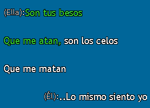 (Ella)ISon tus besos

Que me atan, son los celos

Que me matan

(9)1..Lo mismo siento yo