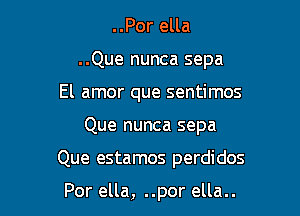 ..Por ella
..Que nunca sepa
El amor que sentimos

Que nunca sepa

Que estamos perdidos

Por ella, ..por ella..