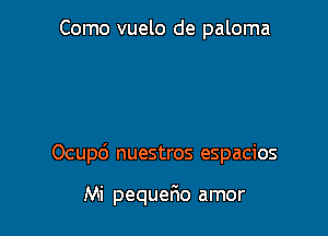 Como vuelo de paloma

Ocup6 nuestros espacios

Mi pequer1o amor