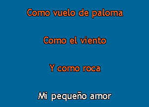 Como vuelo de paloma

Como el viento
Y como roca

Mi pequefmo amor