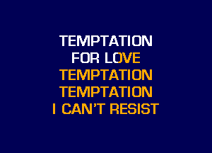 TEMPTATION
FOR LOVE
TEMPTATI 0N

TEMPTATI ON
I CAN'T RESIST