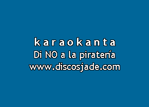 karaokanta

Di NO a la piraten'a
www.discosjade.com