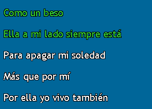 Como un beso
Ella a mi lado siempre esta

Para apagar mi soledad

Mas que por mf

Por ella yo vivo tambkn