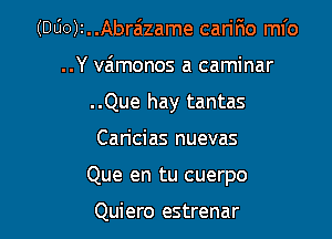 (DUO)I..Abraizame carir'io ml'o

..Y vamonos a caminar

..Que hay tantas

Caricias nuevas
Que en tu cuerpo

Quiero estrenar