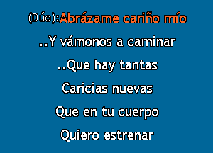 (000)2Abrazame caririo mfo
..Y vaimonos a caminar
..Que hay tantas

Caricias nuevas

Que en tu cuerpo

Quiero estrenar