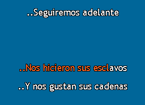 ..Seguiremos adelante

..Nos hicieron sus esclavos

..Y nos gustan sus cadenas