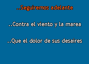 ..Seguiremos adelante

..Contra el viento y la marea

..Que el dolor de sus desaires