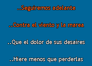 ..Seguiremos adelante

..Contra el viento y la marea

..Que el dolor de sus desaires

..Hiere menos que perderlas