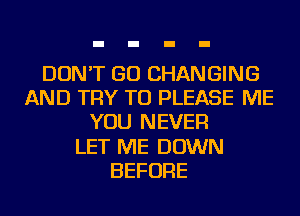 DON'T GO CHANGING
AND TRY TO PLEASE ME
YOU NEVER
LET ME DOWN
BEFORE