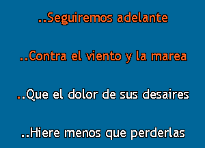 ..Seguiremos adelante

..Contra el viento y la marea

..Que el dolor de sus desaires

..Hiere menos que perderlas