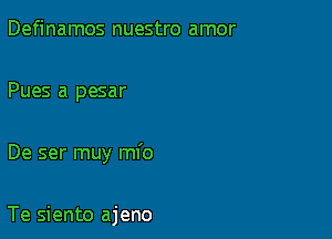 Definamos nuestro amor

Pues a pesar

De ser muy mfo

Te siento ajeno