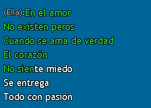 (Ella)2En el amor
No existen peros
Cuando se ama de verdad

El corazdn
No siente miedo
Se entrega
Todo con pasidn