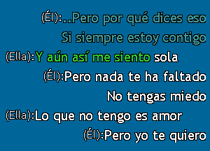 (9)2

(Ella)IY alin asf me siento sola
(EUiPero nada te ha faltado
No tengas miedo

(Ella)zLo que no tengo es amor
(EUIPero yo te quiero