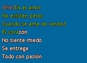 (Ella)2En el amor
No existen peros
Cuando se ama de verdad

El corazdn
No siente miedo
Se entrega
Todo con pasidn