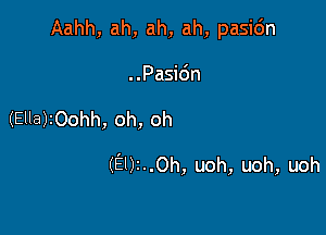 Aahh, ah, ah, ah, pasidn
..Pasi6n

(Ella)2Oohh, oh, oh

(El)z..0h, uoh, uoh, uoh