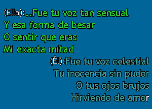 (Ella)2..Fue tu voz tan sensual
Y esa forma de besar

0 sentir que eras
Mi exacta mitad

(Em