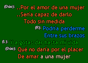 (06011 ..Por el amor de una mujer
..Sen'a capaz de darlo

Todo sin medida
(R)t

(L)?
(06013 Qu(e no dan'a por el placer
De amar a una mujer