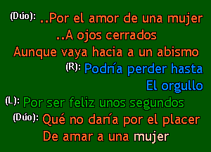 (Wok ..Por el amor de una mujer
..A ojos cerrados

Aunque vaya hacia a un abismo
(Ry

(Ly
(Wot Qw no dan'a por el placer
De amar a una mujer