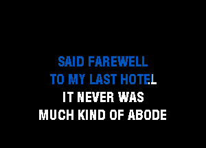 SAID FAREWELL

TO MY LAST HOTEL
IT NEVER WAS
MUCH KIND OF ABODE