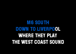 MB SOUTH

DOWN TO LIVERPOOL
WHERE THEY PLAY
THE WEST COAST SOUND