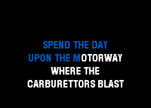 SPEND THE DAY

UPON THE MOTORWM
WHERE THE
CAHBUHETTOHS BLAST