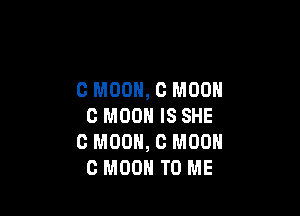 C MOON, C MOON

C MOON IS SHE
0 M00, 0 MOON
C MOON TO ME