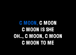 C MOON, C MOON

C MOON IS SHE
0H.., 0 MOON, 0 M00
0 MOON TO ME