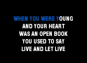 I.MHEH YOU WERE YOUNG
AND YOUR HEART
WAS AN OPEN BOOK
YOU USED TO SAY

LIVE AND LET LIVE l
