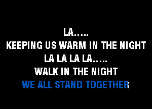 LA...
KEEPIHG US WARM IN THE NIGHT
LA LA LA LA...
WALK IN THE NIGHT
WE ALL STAND TOGETHER