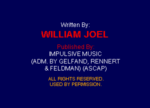 Written By

IMPULSIVE MUSIC

(ADM, BY GELFAND, RENNERT
SlFELDMAN) (ASCAP)

ALL RIGHTS RESERVED
USED BY PERMISSION
