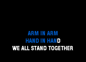 ARM IN ARM
HAND IN HAND
WE ALL STAND TOGETHER