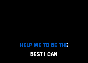 HELP ME TO BE THE
BESTI CAN
