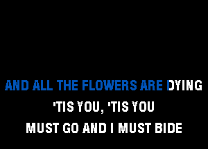 AND ALL THE FLOWERS ARE DYING
'TIS YOU, 'TIS YOU
MUST GO AND I MUST BIDE
