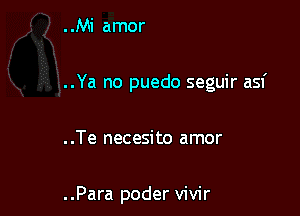 ..Mi amor

..Ya no puedo seguir asf

..Te necesito amor

..Para poder vivir