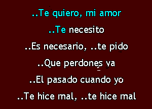 ..Te quiero, mi amor
..Te necesito
..Es necesan'o, ..te pido
..Que perdongs va

..El pasado cuando yo

..Te hice mal, ..te hice mal l