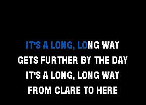 IT'S A LONG, LONG WAY
GETS FURTHER BY THE DAY
IT'S A LONG, LONG WAY
FROM CLARE T0 HERE