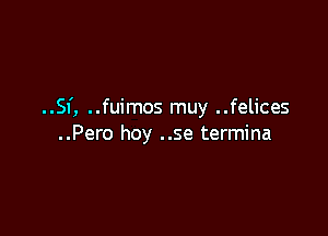 ..Sf, ..fuimos muy ..felices

..Pero hoy ..se termina