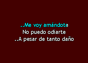 ..Me voy amzindote

No puedo odiarte
..A pesar de tanto dar10