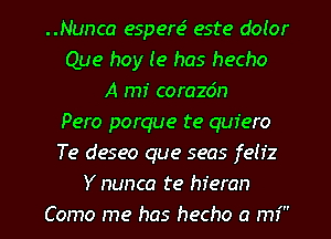 ..Nunca esperc? este dolor
Que hoy (9 has hecho
A mf corazdn
Pero porque te quiero
Te deseo que seas feliz
Y nunca te hferan
Como me has hecho a mi