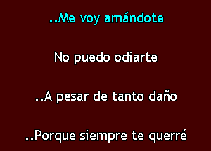 ..Me voy amaindote
No puedo odiarte

..A pesar de tanto dafio

..Porque siempre te querr6.