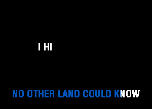 NO OTHER LAND COULD KNOW