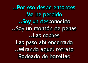 ..Por eso desde entonces
Me he perdido
..Soy-un desconocido
..Soy un montdn de penas
..Las noches
Las paso ahf encerrado

..Mirando aquel retrato
Rodeado de botellas ' l