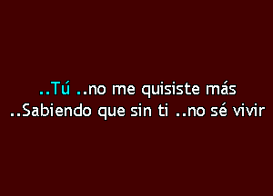 ..Tli ..no me quisiste mas

..Sabiendo que sin ti ..no S(e vivir