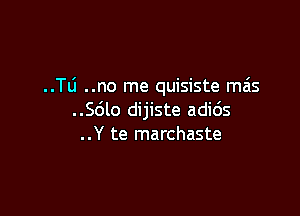 ..TLi ..no me quisiste mas

..Sdlo dijiste adids
..Y te marchaste