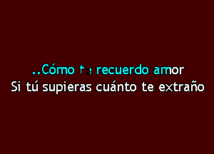 ..C6mo r 2 recuerdo amor

Si tli supieras cuzinto te extrario